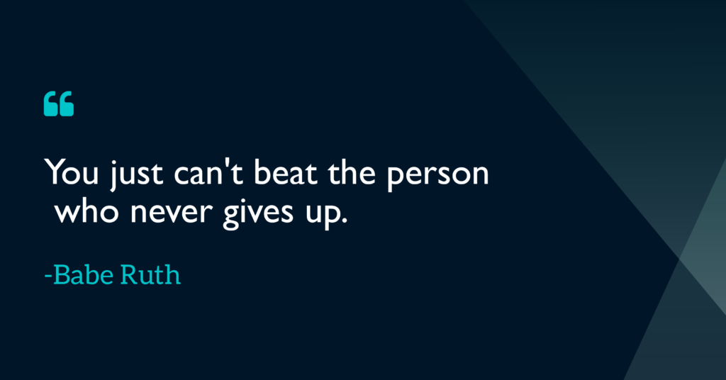 You just can't beat the person who never gives up Babe Ruth