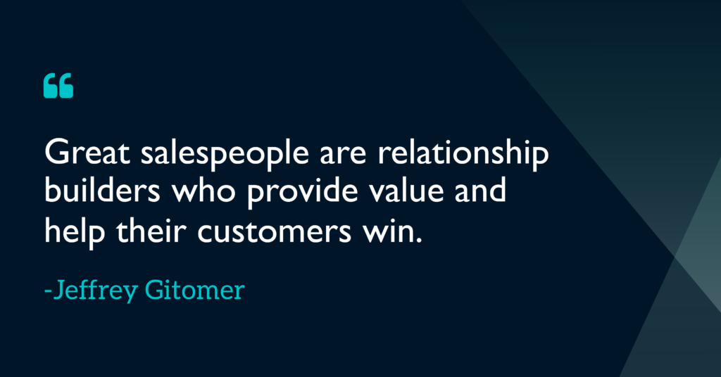 Great salespeople are relationship builders who provide value and help their customers win Jeffrey Gitomer