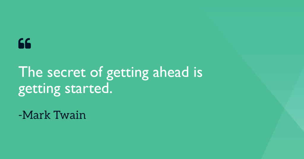 The secret of getting ahead is getting started Mark Twain